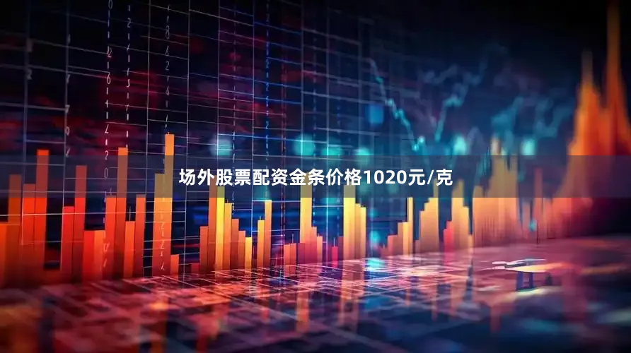 场外股票配资金条价格1020元/克