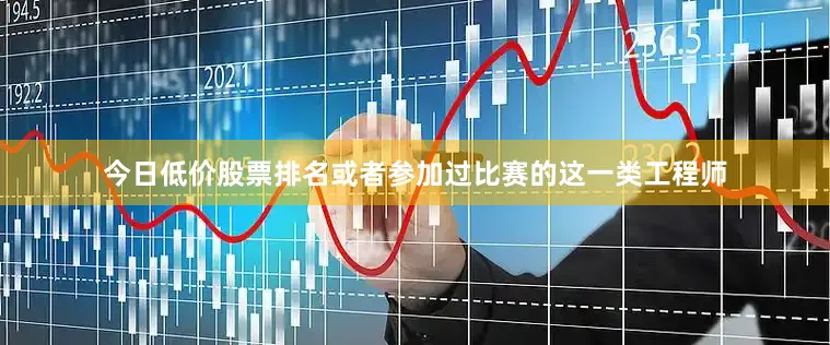 今日低价股票排名或者参加过比赛的这一类工程师