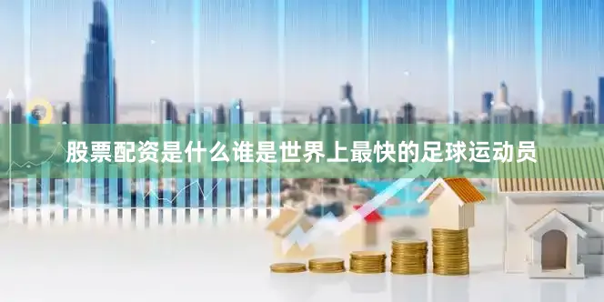 股票配资是什么谁是世界上最快的足球运动员