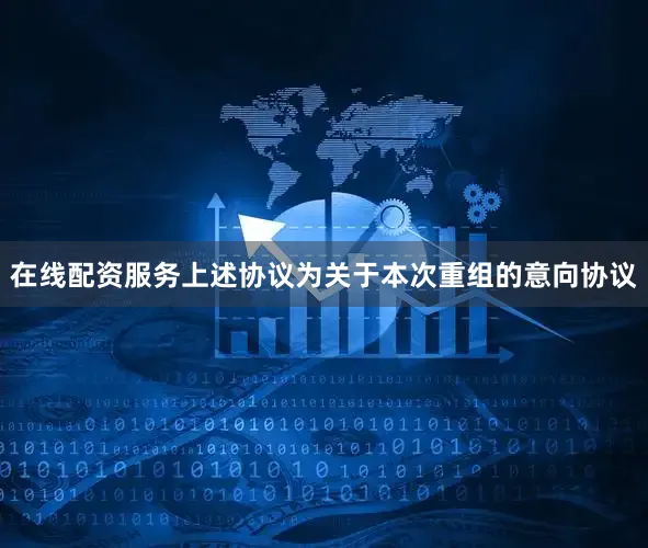 在线配资服务上述协议为关于本次重组的意向协议