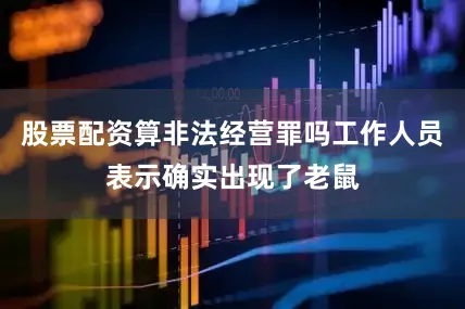 股票配资算非法经营罪吗工作人员表示确实出现了老鼠