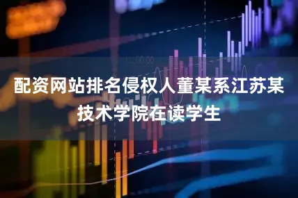 配资网站排名侵权人董某系江苏某技术学院在读学生