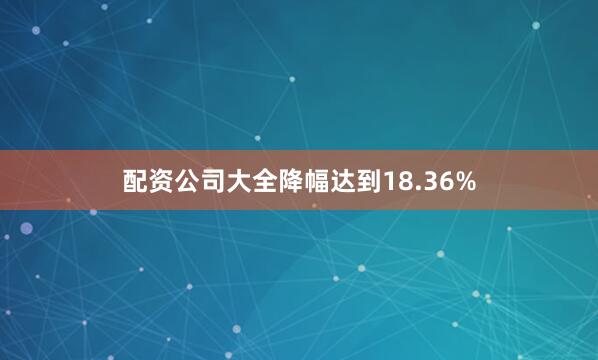 配资公司大全降幅达到18.36%