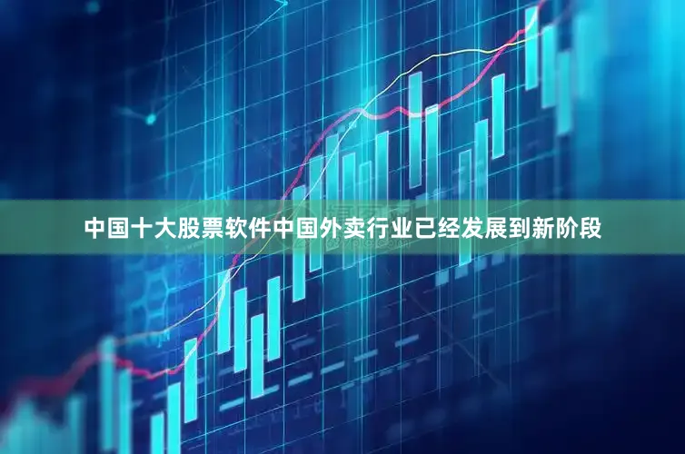 中国十大股票软件中国外卖行业已经发展到新阶段