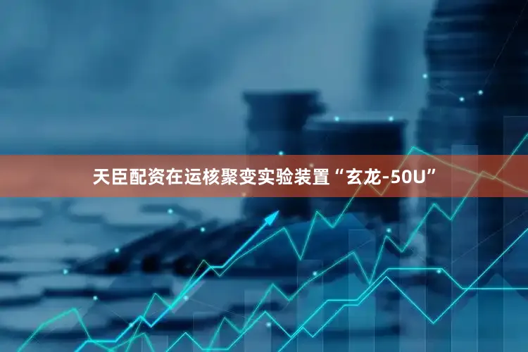 天臣配资在运核聚变实验装置“玄龙-50U”
