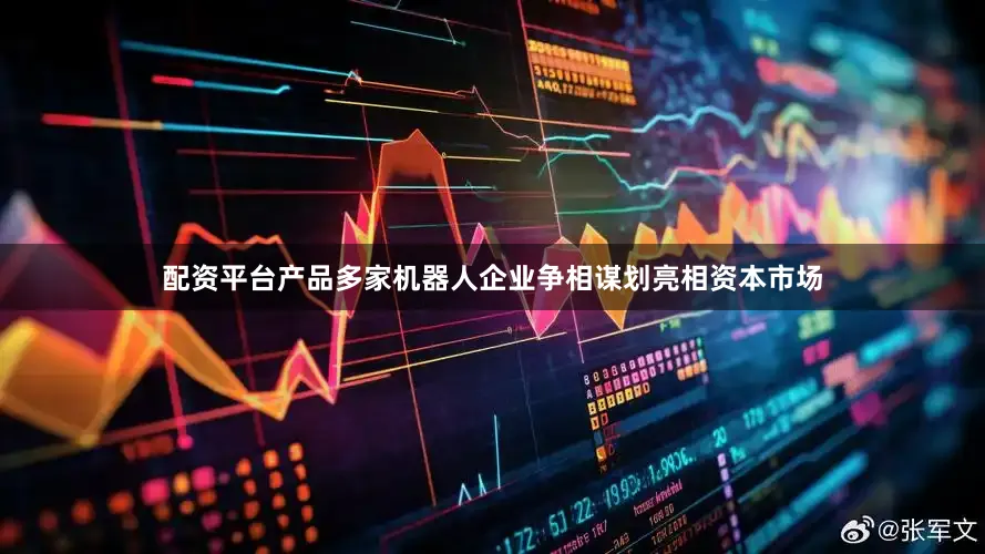 配资平台产品多家机器人企业争相谋划亮相资本市场