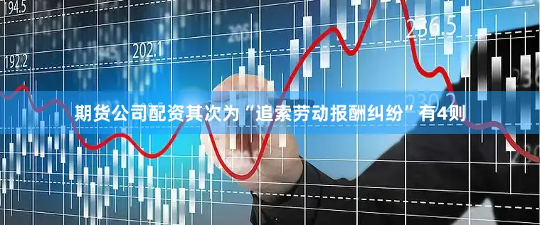 期货公司配资其次为“追索劳动报酬纠纷”有4则