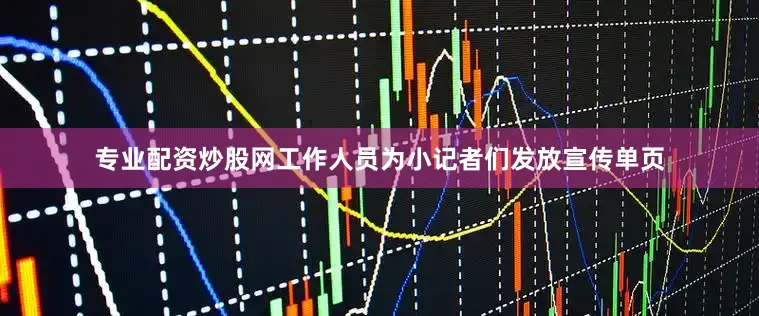 专业配资炒股网工作人员为小记者们发放宣传单页