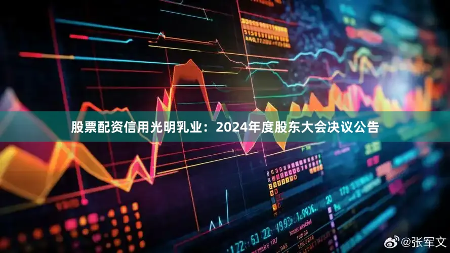股票配资信用光明乳业：2024年度股东大会决议公告