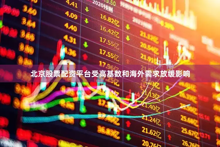 北京股票配资平台受高基数和海外需求放缓影响