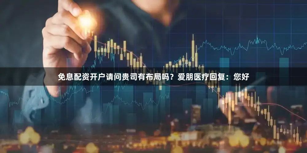 免息配资开户请问贵司有布局吗？爱朋医疗回复：您好