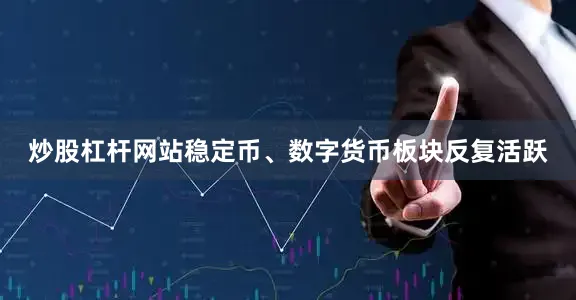 炒股杠杆网站稳定币、数字货币板块反复活跃