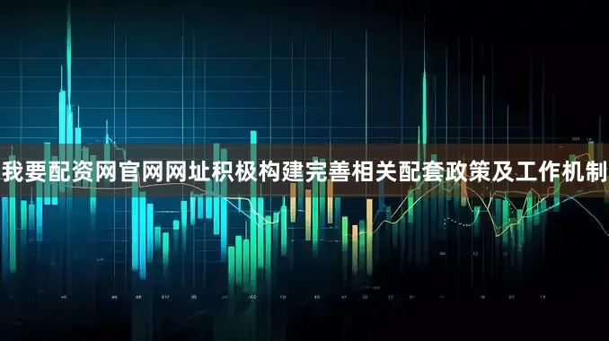 我要配资网官网网址积极构建完善相关配套政策及工作机制