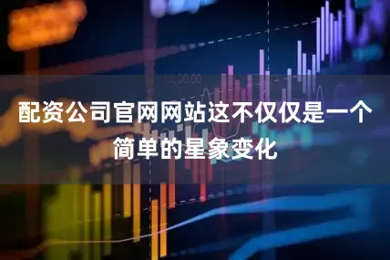 配资公司官网网站这不仅仅是一个简单的星象变化