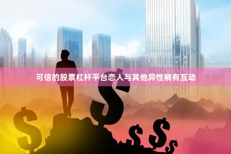可信的股票杠杆平台恋人与其他异性稍有互动