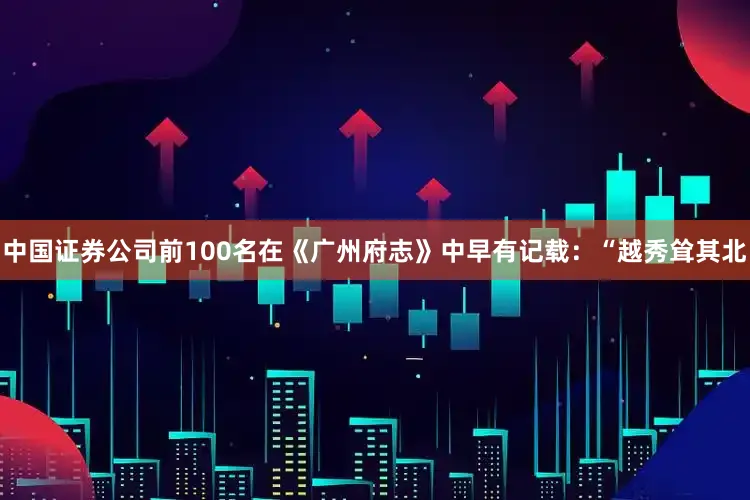 中国证券公司前100名在《广州府志》中早有记载：“越秀耸其北