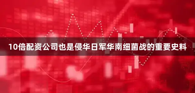 10倍配资公司也是侵华日军华南细菌战的重要史料