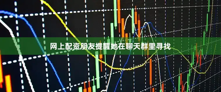 网上配资朋友提醒她在聊天群里寻找
