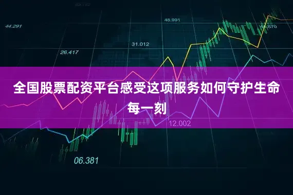 全国股票配资平台感受这项服务如何守护生命每一刻