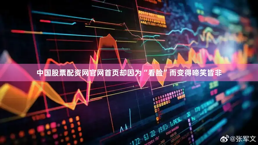 中国股票配资网官网首页却因为“看脸”而变得啼笑皆非