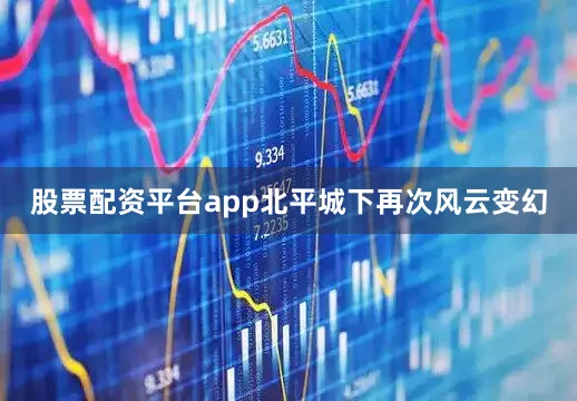 股票配资平台app北平城下再次风云变幻