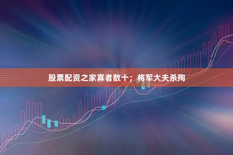 股票配资之家寡者数十；将军大夫杀殉
