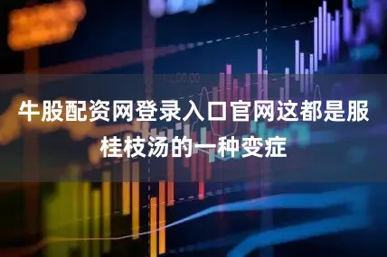 牛股配资网登录入口官网这都是服桂枝汤的一种变症