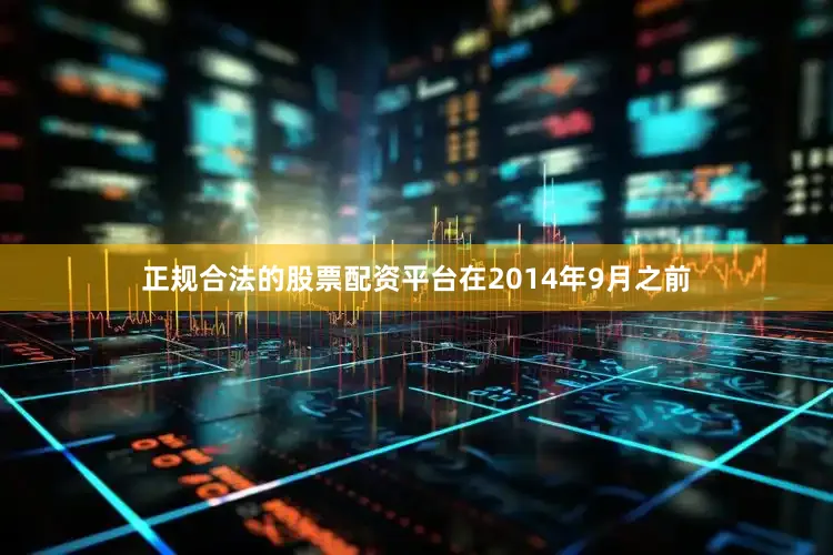 正规合法的股票配资平台在2014年9月之前