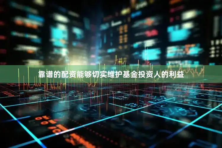 靠谱的配资能够切实维护基金投资人的利益