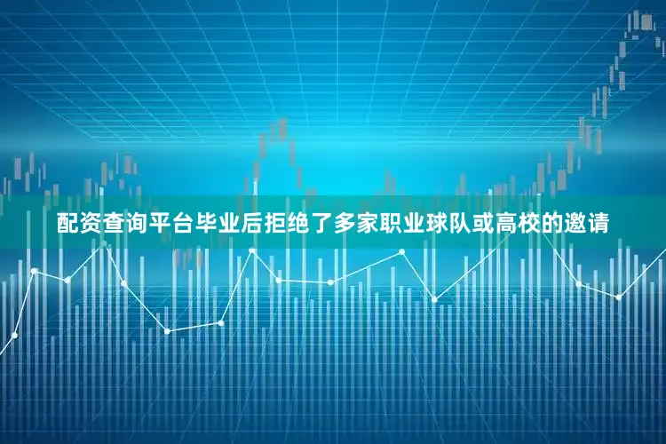 配资查询平台毕业后拒绝了多家职业球队或高校的邀请