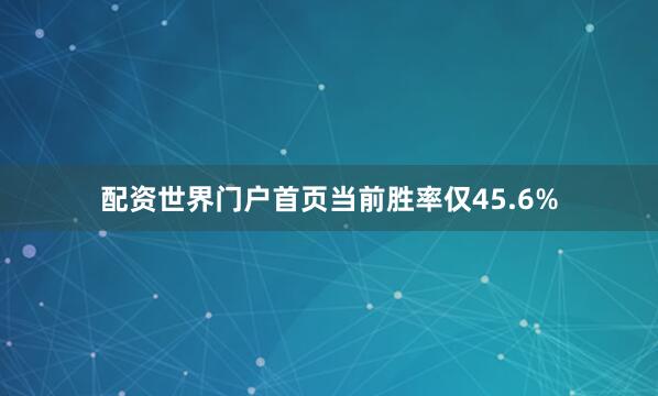 配资世界门户首页当前胜率仅45.6%