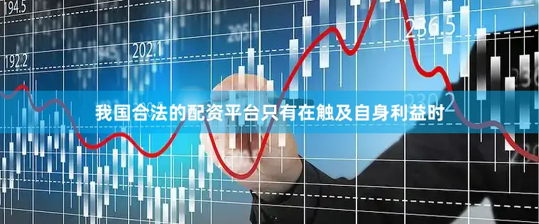 我国合法的配资平台只有在触及自身利益时
