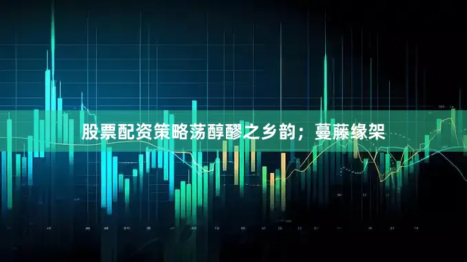 股票配资策略荡醇醪之乡韵；蔓藤缘架