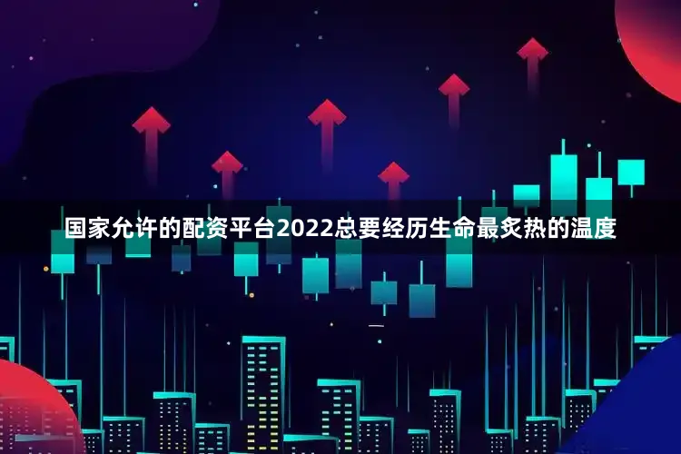 国家允许的配资平台2022总要经历生命最炙热的温度