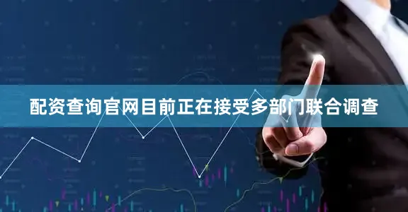 配资查询官网目前正在接受多部门联合调查