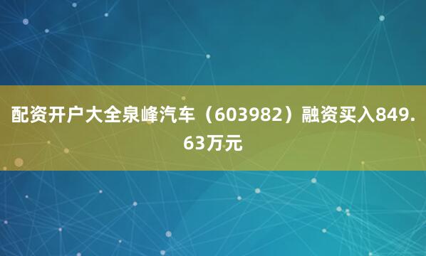 配资开户大全泉峰汽车（603982）融资买入849.63万元