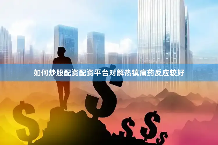 如何炒股配资配资平台对解热镇痛药反应较好