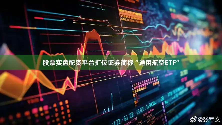 股票实盘配资平台扩位证券简称“通用航空ETF”