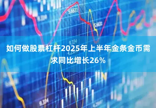 如何做股票杠杆2025年上半年金条金币需求同比增长26%