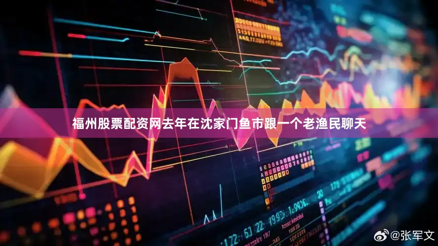 福州股票配资网去年在沈家门鱼市跟一个老渔民聊天