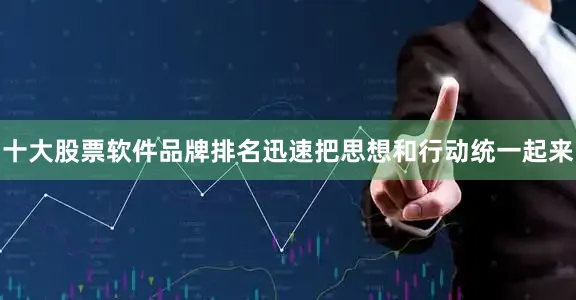 十大股票软件品牌排名迅速把思想和行动统一起来