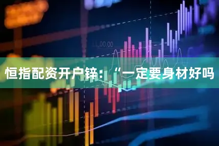 恒指配资开户锌：“一定要身材好吗