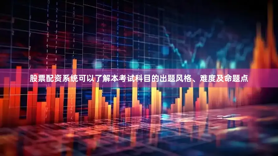 股票配资系统可以了解本考试科目的出题风格、难度及命题点