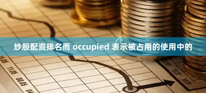 炒股配资排名而 occupied 表示被占用的使用中的